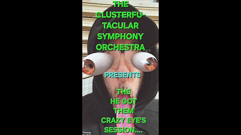 The Clusterfu-tacular symphony Orchestra Presents The HE got them crazy eyes session part 3