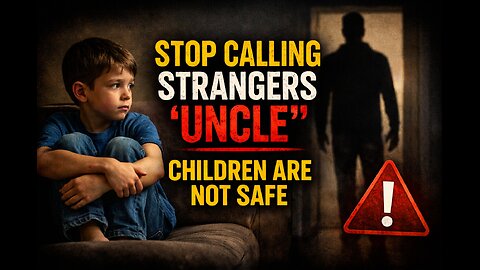 STOP CALLING STRANGERS ‘UNCLE’ — CHILDREN ARE NOT SAFE