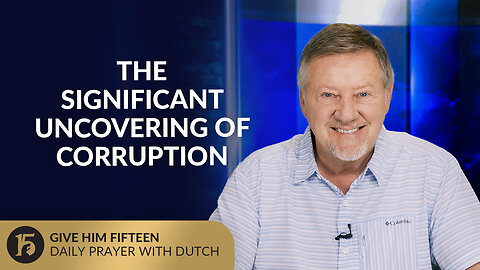 The Significant Uncovering of Corruption | Give Him 15: Daily Prayer with Dutch | July 25, 2025