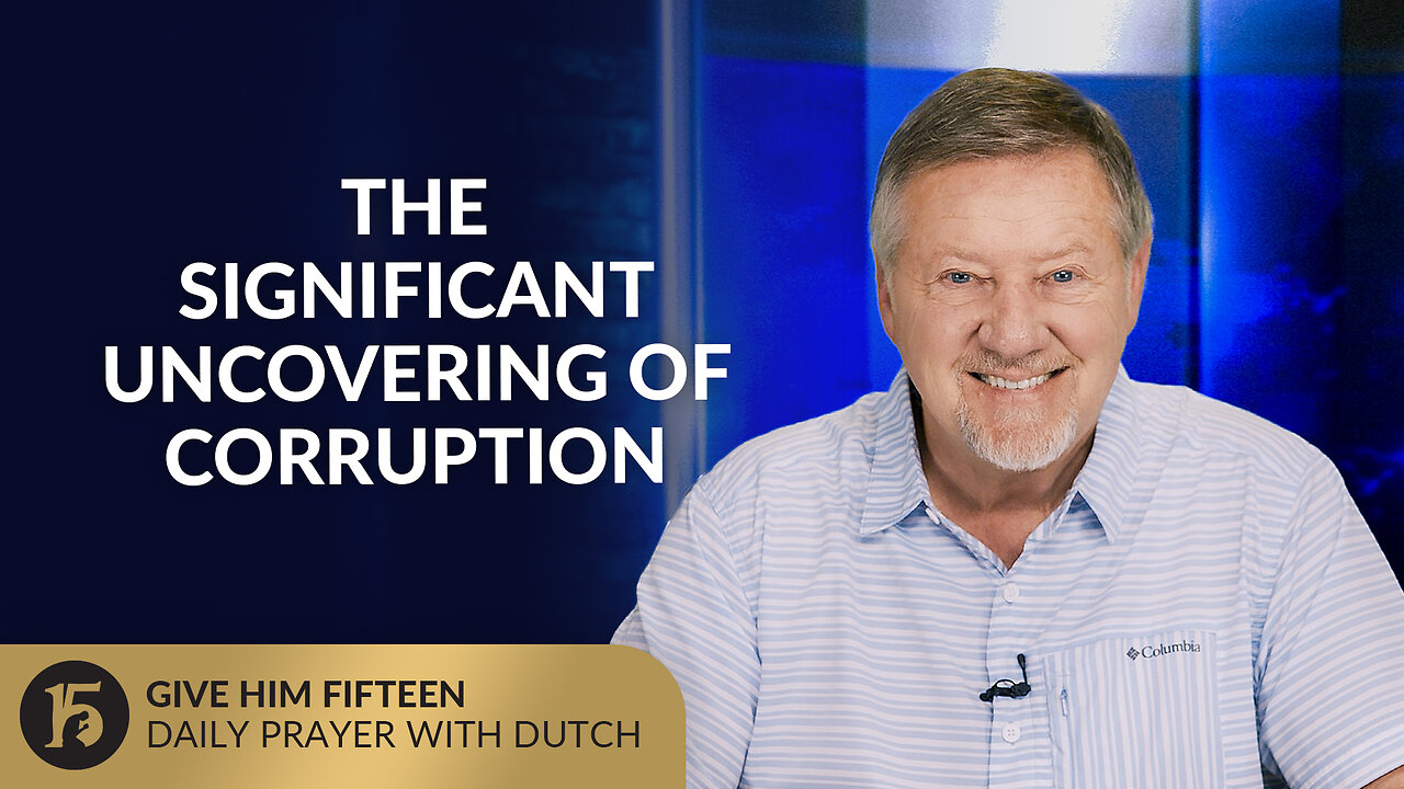 The Significant Uncovering of Corruption | Give Him 15: Daily Prayer with Dutch | July 25, 2025