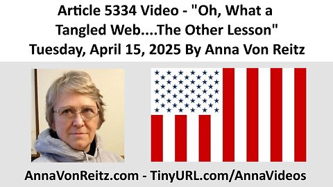 Article 5334 Video - Oh, What a Tangled Web....The Other Lesson By Anna Von Reitz