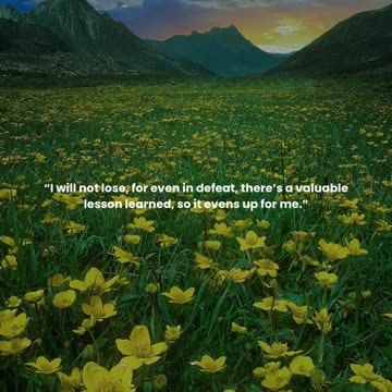 I will not lose, for even in defeat, there’s a valuable lesson learned, so it evens up for me.