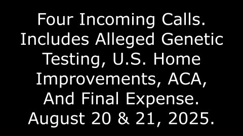 4 Incoming Calls: Includes Alleged Genetic Testing, Home Improvements, And ACA, 8/21/25