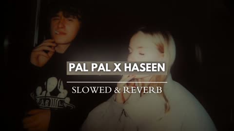Pal Pal x Haseen (Slowed + Reverb)