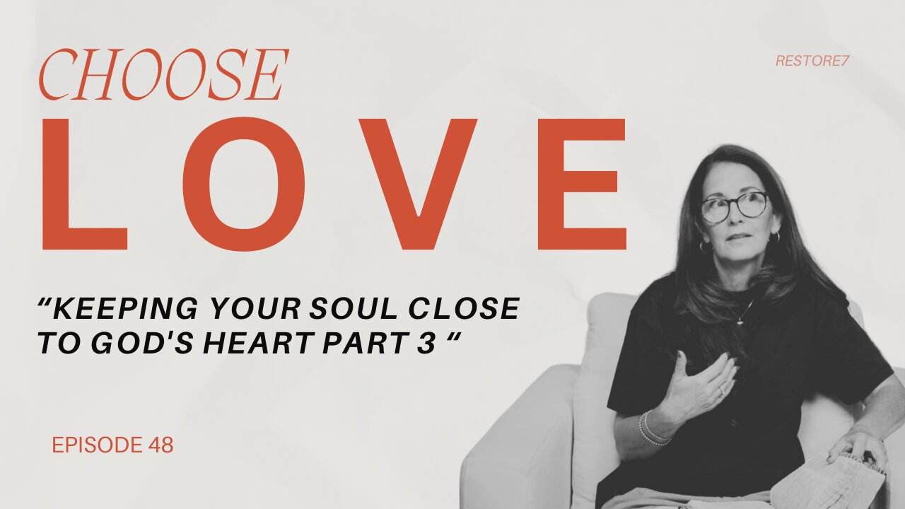 Choose LOVE - Episode 48 - Keeping Your Soul Close to Gods Heart - Part 3