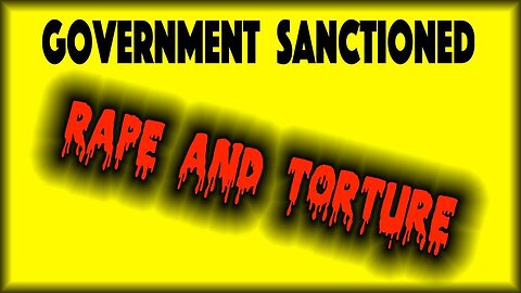 Government Sanctioned Rape & Torture Exposed