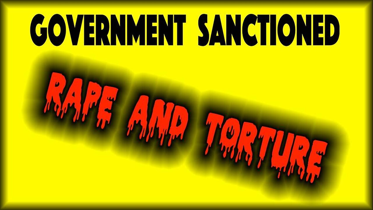 Government Sanctioned Rape & Torture Exposed