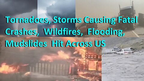 Powerful Storms, Tornadoes, Fatal Crashes, Wildfires, Flooding Mudslide Across US