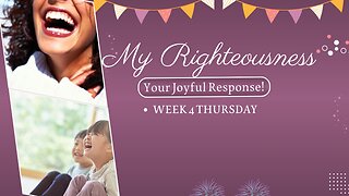 My Righteousness and Your Joyful Response Week 4 Thursday