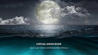 VIRTUAL MOON RIVER Gurt Lush Choir and Bristol Man Chorus