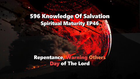 596 Knowledge Of Salvation - Spiritual Maturity EP46 - Repentance, Warning Others, Day of The Lord
