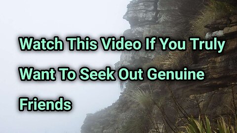 Watch This Video On How To Seek Out True Genuine Friends