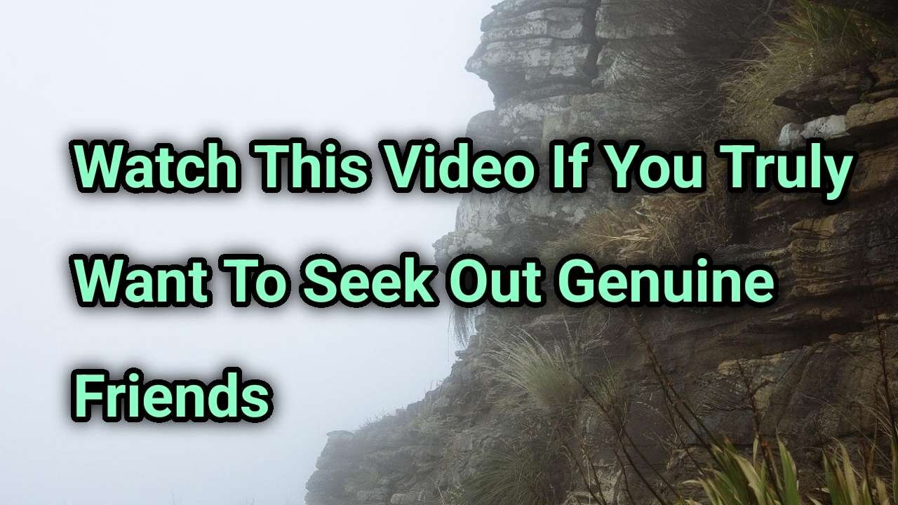 Watch This Video On How To Seek Out True Genuine Friends