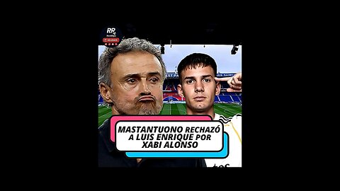 🚨 MASTANTUONO RECHAZÓ A LUIS ENRIQUE 😱 XABI ALONSO LO CONVENCIÓ CON UNA LLAMADA