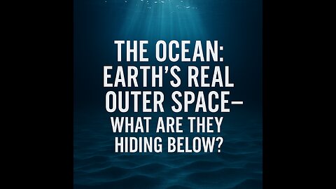 The Ocean: Earth’s Real Outer Space—What Are They Hiding Below?
