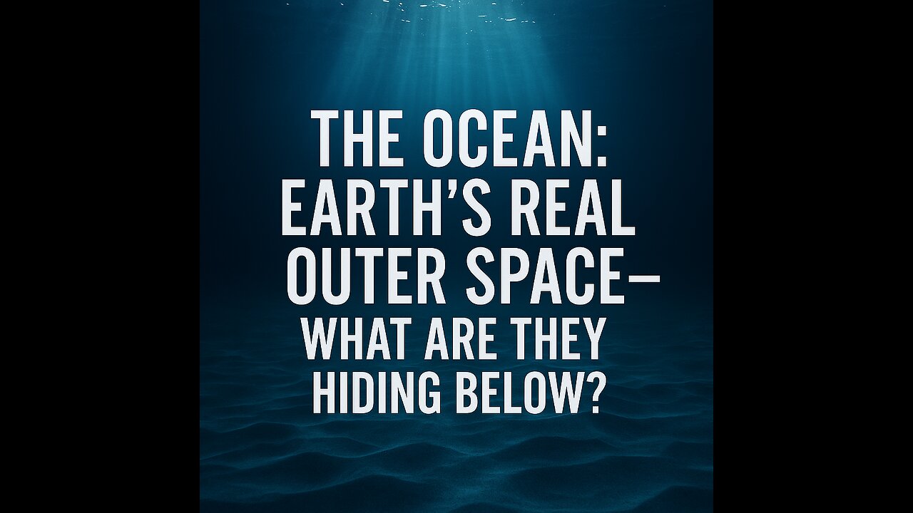 The Ocean: Earth’s Real Outer Space—What Are They Hiding Below?