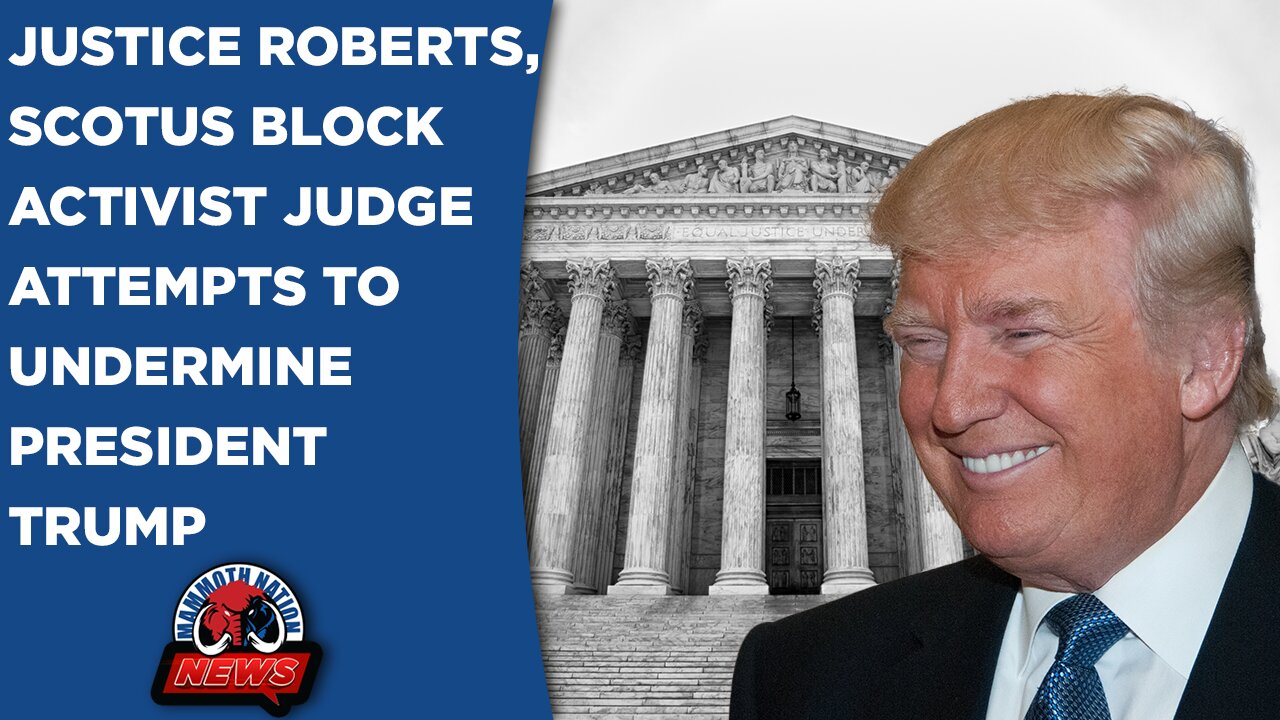 Justice Roberts, SCOTUS Block Activist Judge Attempts to Undermine President Trump