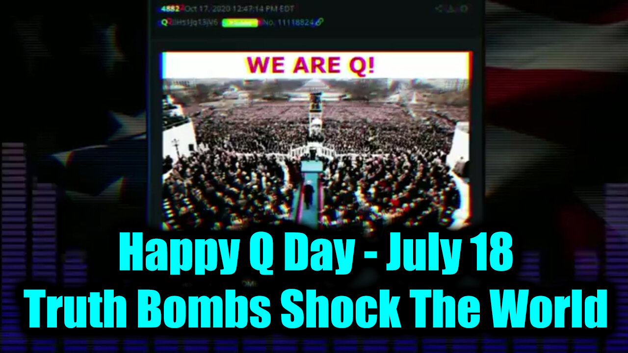 Happy Q Day, July 18 - Truth Bombs Shock The World