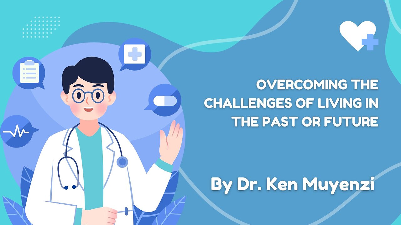 Overcoming the Challenges of Living in the Past or Future - Dr. Ken Muyenzi