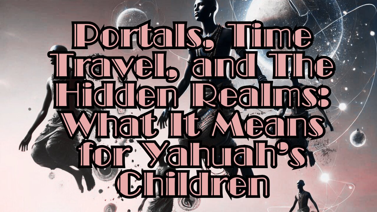 Portals, Time Travel, and The Hidden Realms: What It Means for Yahuah’s Children