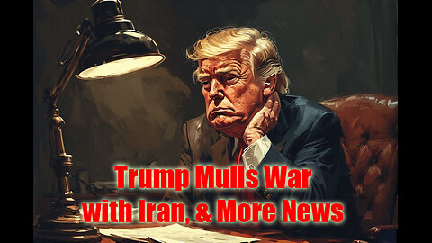 Trump Mulls War with Iran, & More News