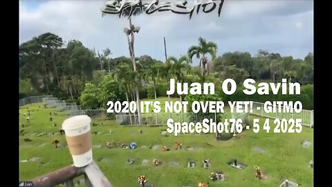 Juan O Savin - 2020 IT'S NOT OVER YET! - GITMO - SpaceShot76 - 5 4 2025