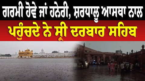 ਗਰਮੀ ਹੋਵੇ ਜਾਂ ਹਨੇਰੀ, ਸ਼ਰਧਾਲੂ ਆਸਥਾ ਨਾਲ ਪਹੁੰਚਦੇ ਨੇ ਸ੍ਰੀ ਦਰਬਾਰ ਸਹਿਬ