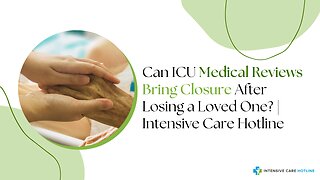 Can ICU Medical Reviews Bring Closure After Losing a Loved One? | Intensive Care Hotline