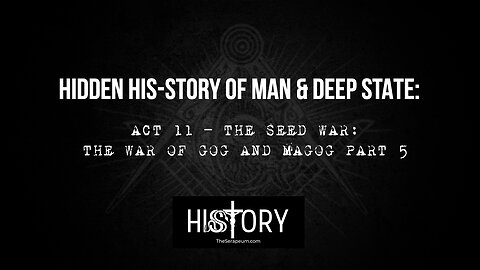 Hidden His-Story of Man & Deep State: Act 11 - The Seed War: The War of Gog & Magog Part 5