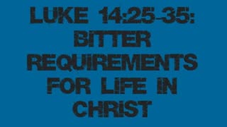 Luke 14:25-35: Bitter Requirements for Life in Christ