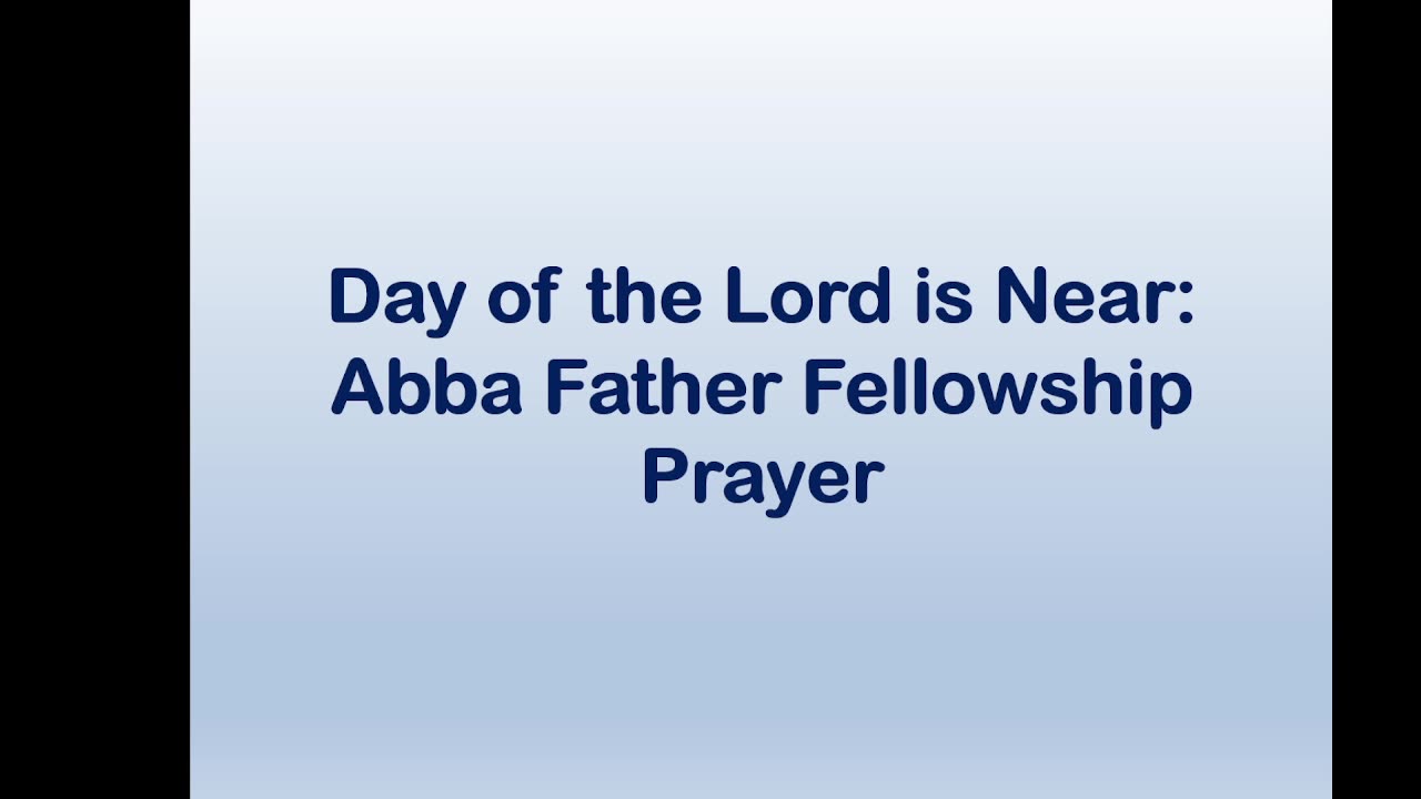 Day of the Lord is Near: Abba Father Fellowship Prayer