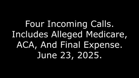 Four Incoming Calls: Includes Alleged Medicare, ACA, And Final Expense, June 23, 2025