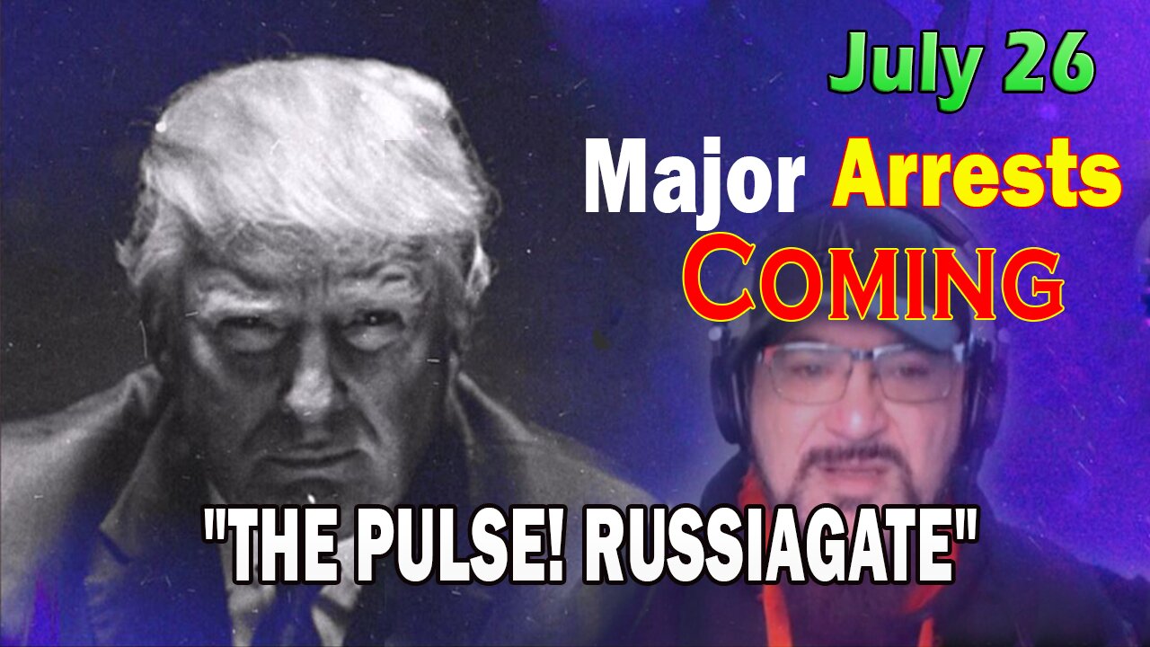 Major Decode HUGE Intel July 26: "Major Arrests Coming: RUSSIAGATE"