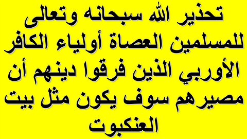 تحذير الله سبحانه وتعالى للمسلمين العصاة أولياء الكافر الأوربي الذين فرقوا دينهم بمصير بيت العنكبوت