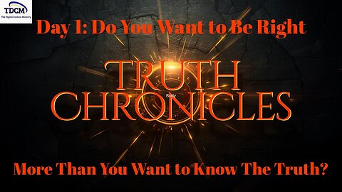 TDCM Truth Chronicle Series: Day 1 - do you want to be right or do you want to know the truth?