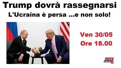 Trump dovrà rassegnarsi - L'Ucraina è persa ...e non solo!