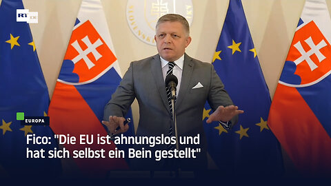 Fico: "Die EU ist ahnungslos und hat sich selbst ein Bein gestellt"