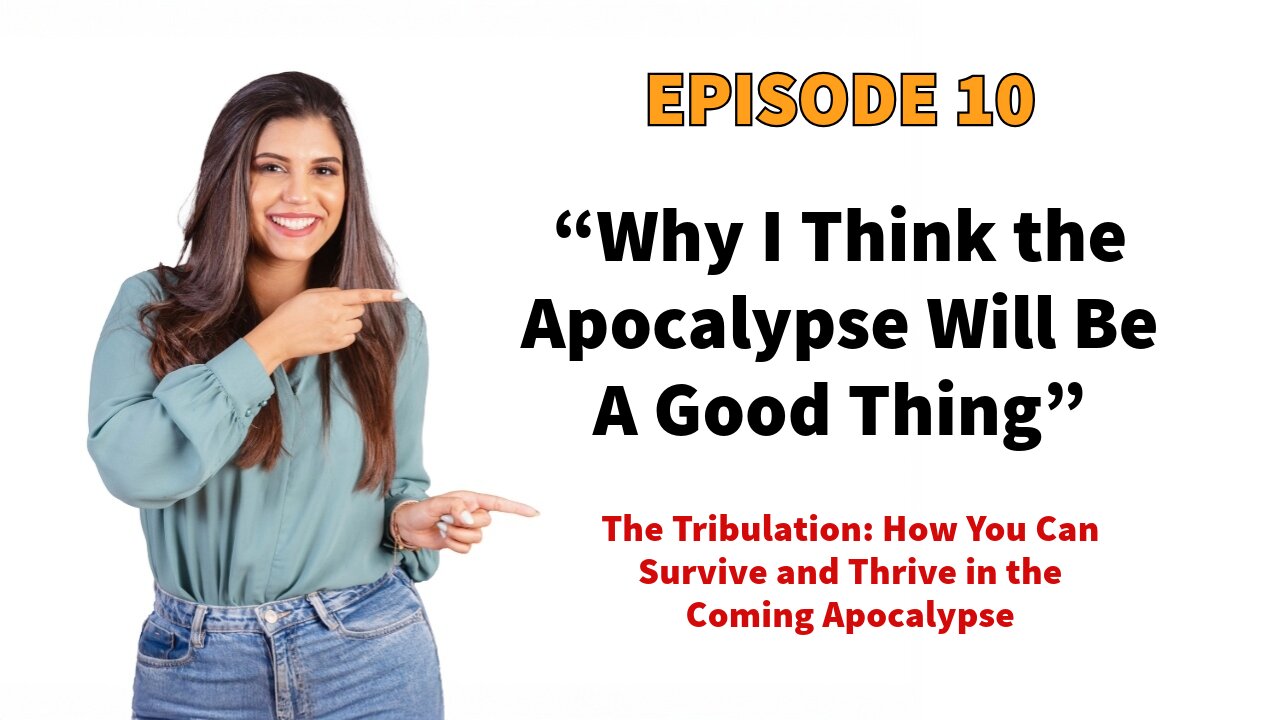 “Bad Times Lead to Great Changes!” Why the Tribulation Will Be A Good Thing - Episode 10.