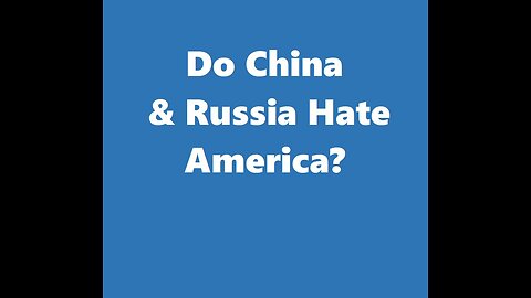 Do China & Russia Hate America?