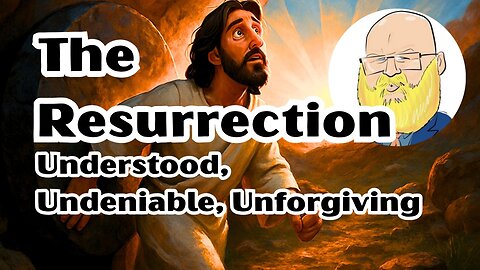 The Resurrection: Understood, Undeniable, Unforgiving