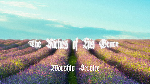 The Riches of His Grace - Worship Service - 7/6/25