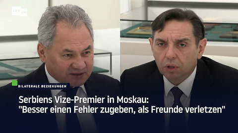 Serbiens Vize-Premier in Moskau: "Besser einen Fehler zugeben, als Freunde verletzen"