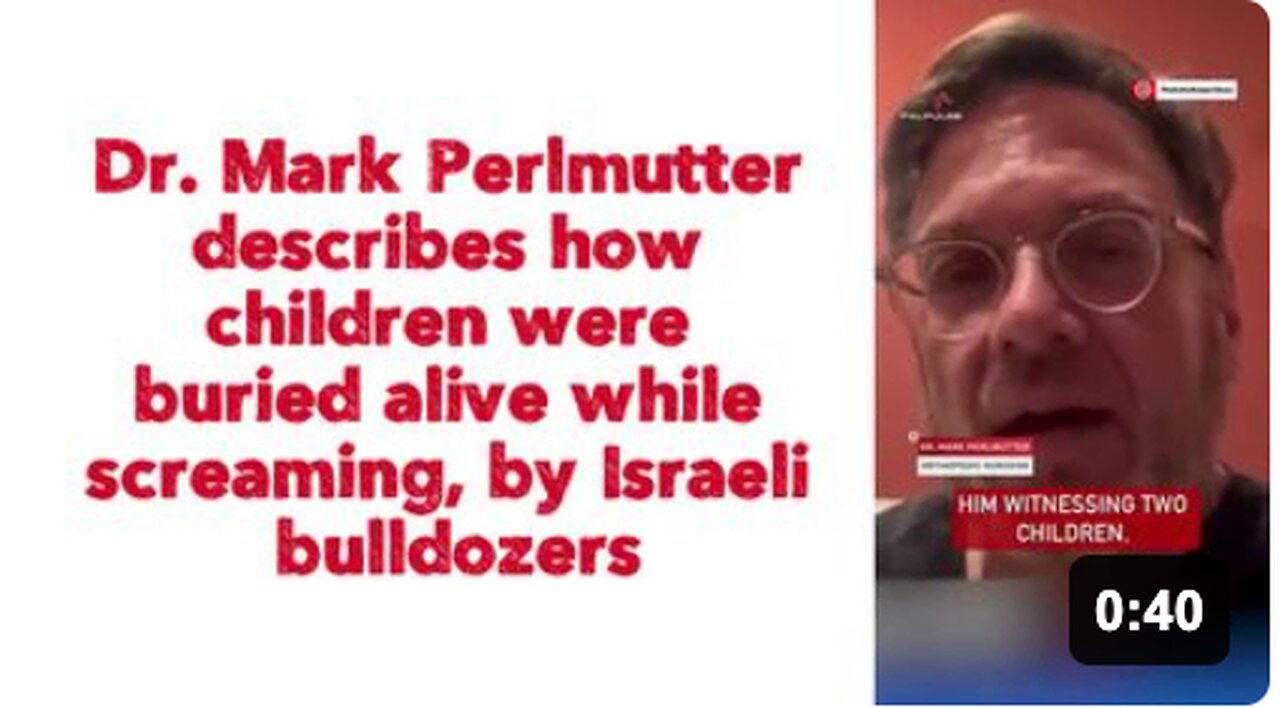 Dr. Mark Perlmutter describes how children were buried alive while screaming, by Israeli bulldozers.