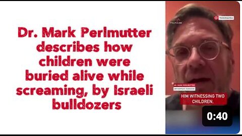 Dr. Mark Perlmutter describes how children were buried alive while screaming, by Israeli bulldozers.