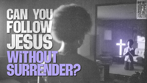 Can You Follow Jesus Without Surrender? | Real Life Real Faith