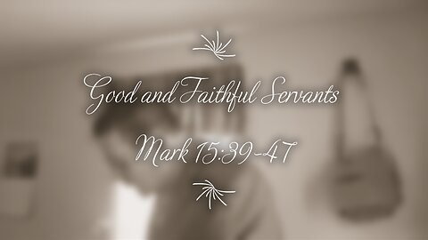Good and Faithful Servants (Mark 15:39-47)