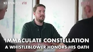PART 3 : Immaculate Constellation - A Whistleblower Honors His Oath : WEAPONIZED : Episode #76