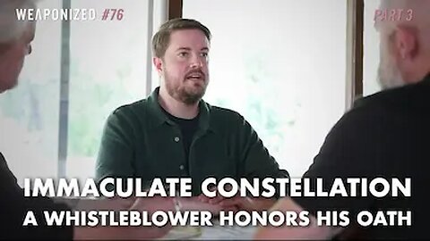PART 3 : Immaculate Constellation - A Whistleblower Honors His Oath : WEAPONIZED : Episode #76