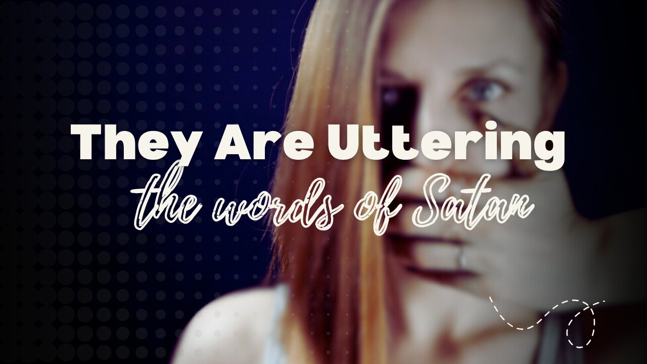 THEY ARE UTTERING THE WORDS OF SATAN