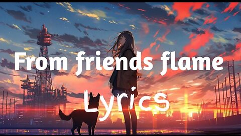 from friends to flame | lyrics | official music video